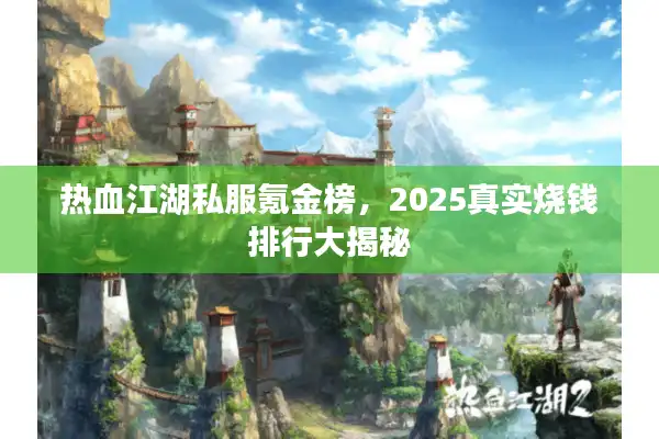 热血江湖私服氪金榜，2025真实烧钱排行大揭秘
