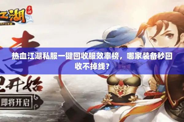 热血江湖私服一键回收服效率榜，哪家装备秒回收不掉线？