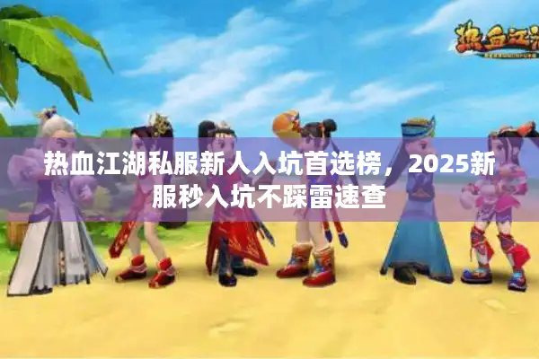热血江湖私服新人入坑首选榜，2025新服秒入坑不踩雷速查