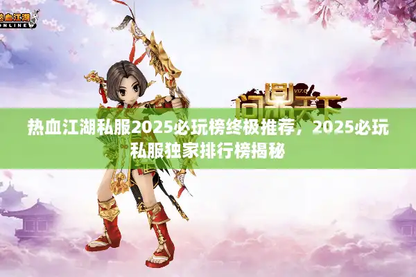热血江湖私服2025必玩榜终极推荐，2025必玩私服独家排行榜揭秘