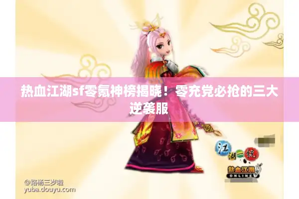 热血江湖sf零氪神榜揭晓！零充党必抢的三大逆袭服