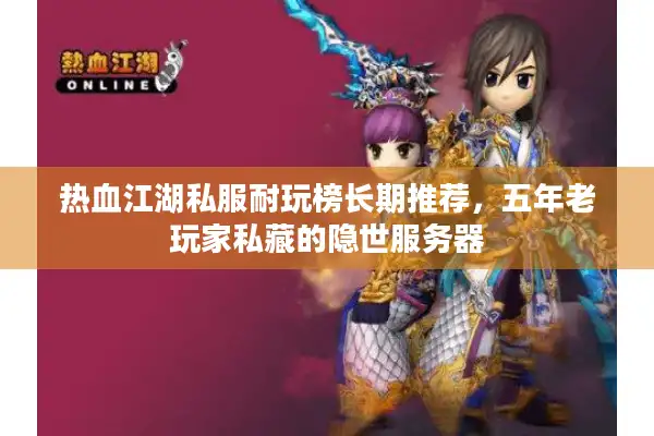 热血江湖私服耐玩榜长期推荐，五年老玩家私藏的隐世服务器