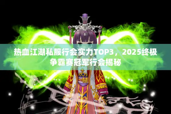 热血江湖私服行会实力TOP3,2025终极争霸赛冠军行会揭秘 热血江湖私服行会实力TOP3,2025终极争霸赛冠军行会揭秘