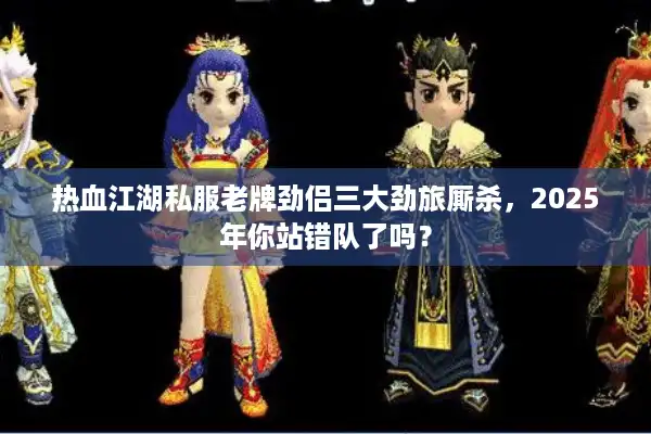 热血江湖私服老牌劲侣三大劲旅厮杀，2025年你站错队了吗？