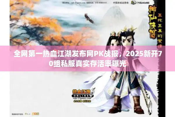 全网第一热血江湖发布网PK战报,2025新开70组私服真实存活率曝光 全网第一热血江湖发布网PK战报,2025新开70组私服真实存活率曝光