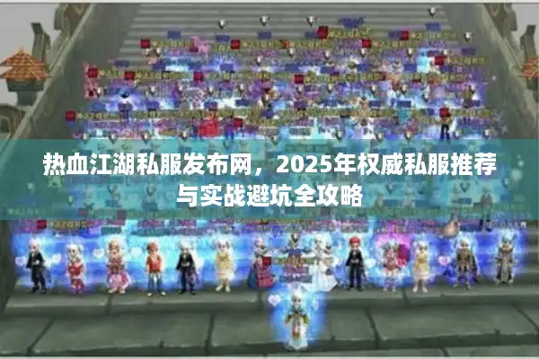 热血江湖私服发布网，2025年权威私服推荐与实战避坑全攻略