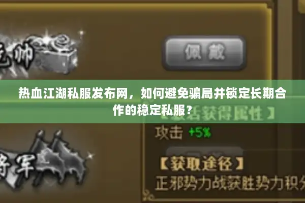 热血江湖私服发布网，如何避免骗局并锁定长期合作的稳定私服？