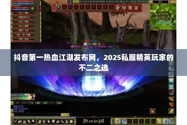 抖音第一热血江湖发布网,2025私服精英玩家的不二之选 抖音第一热血江湖发布网,2025私服精英玩家的不二之选