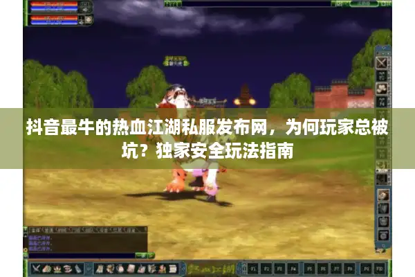 抖音最牛的热血江湖私服发布网,为何玩家总被坑?独家安全玩法指南 抖音最牛的热血江湖私服发布网,为何玩家总被坑?独家安全玩法指南