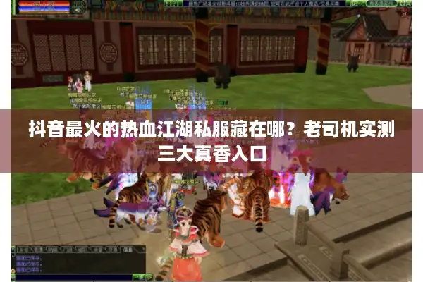 抖音最火的热血江湖私服藏在哪？老司机实测三大真香入口