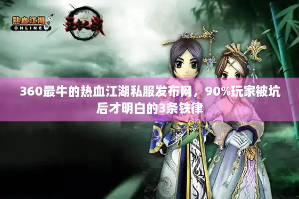 360最牛的热血江湖私服发布网，90%玩家被坑后才明白的3条铁律