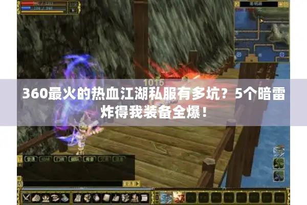 360最火的热血江湖私服有多坑？5个暗雷炸得我装备全爆！