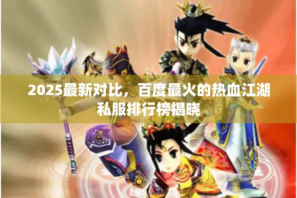 2025最新对比，百度最火的热血江湖私服排行榜揭晓