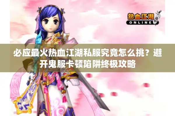 必应最火热血江湖私服究竟怎么挑？避开鬼服卡顿陷阱终极攻略