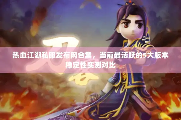 热血江湖私服发布网合集，当前最活跃的5大版本稳定性实测对比