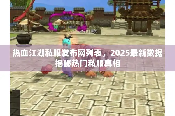 热血江湖私服发布网列表，2025最新数据揭秘热门私服真相