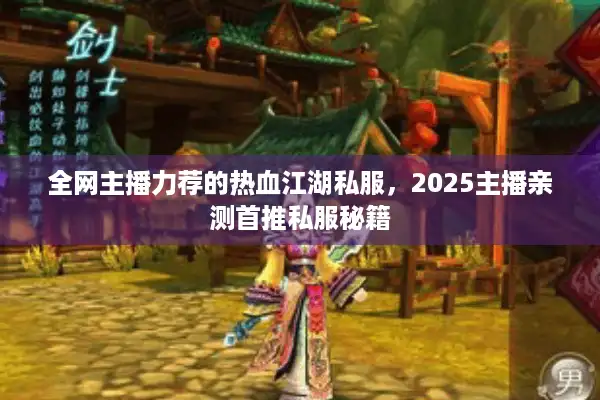 全网主播力荐的热血江湖私服，2025主播亲测首推私服秘籍