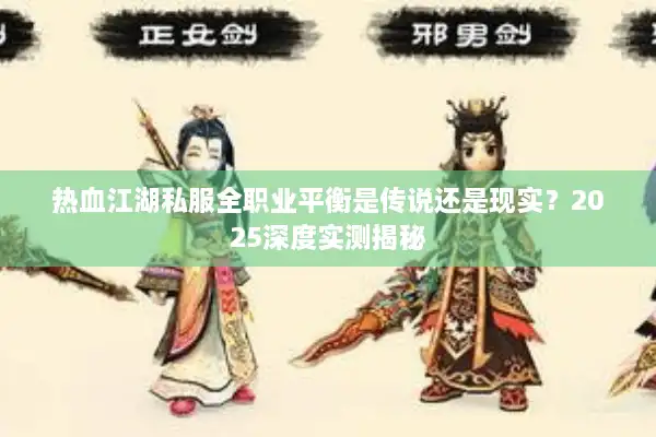 热血江湖私服全职业平衡是传说还是现实？2025深度实测揭秘