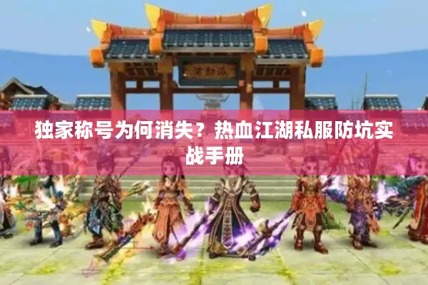独家称号为何消失？热血江湖私服防坑实战手册