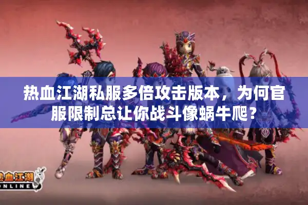 热血江湖私服多倍攻击版本，为何官服限制总让你战斗像蜗牛爬？