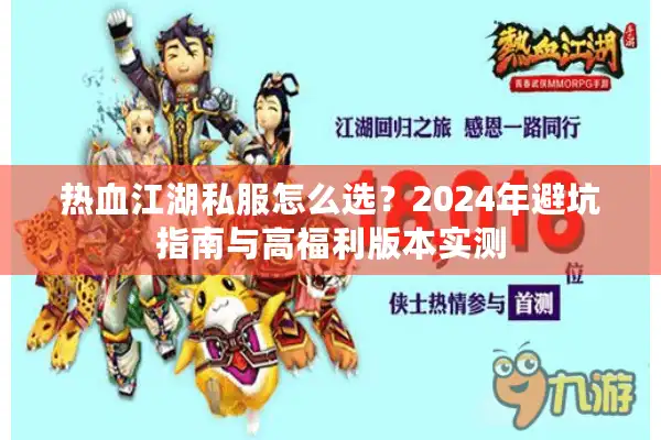 热血江湖私服怎么选?2024年避坑指南与高福利版本实测 热血江湖私服怎么选?2024年避坑指南与高福利版本实测