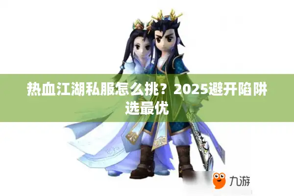 热血江湖私服怎么挑？2025避开陷阱选最优