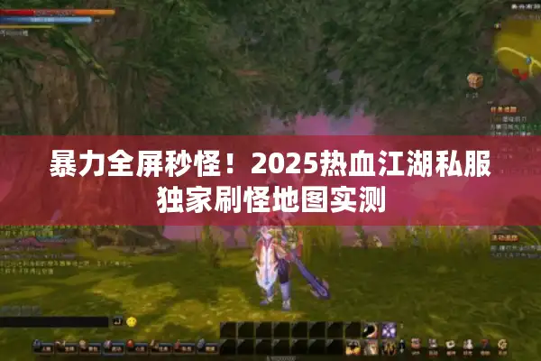 暴力全屏秒怪！2025热血江湖私服独家刷怪地图实测