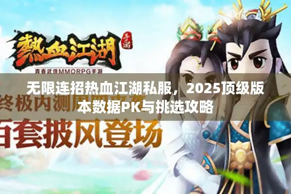 无限连招热血江湖私服，2025顶级版本数据PK与挑选攻略