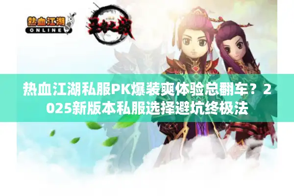 热血江湖私服PK爆装爽体验总翻车？2025新版本私服选择避坑终极法