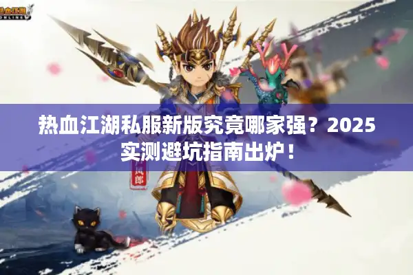 热血江湖私服新版究竟哪家强?2025实测避坑指南出炉! 热血江湖私服新版究竟哪家强?2025实测避坑指南出炉!