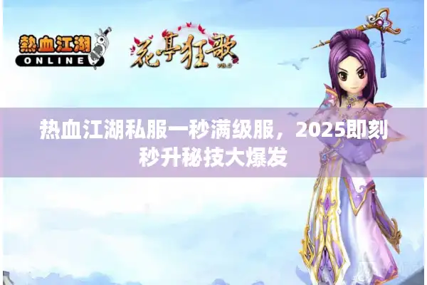 热血江湖私服一秒满级服，2025即刻秒升秘技大爆发