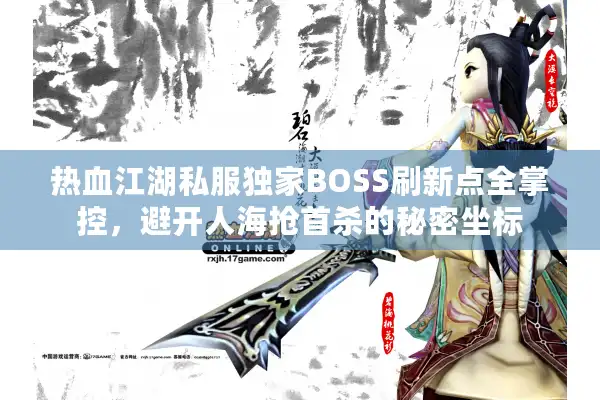 热血江湖私服独家BOSS刷新点全掌控，避开人海抢首杀的秘密坐标