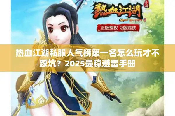 热血江湖私服人气榜第一名怎么玩才不踩坑？2025最稳避雷手册