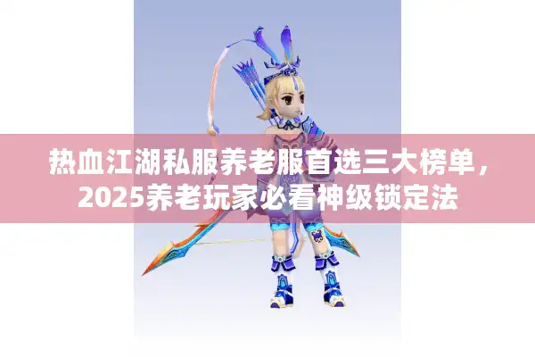 热血江湖私服养老服首选三大榜单，2025养老玩家必看神级锁定法
