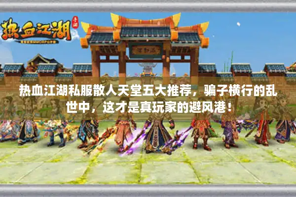 热血江湖私服散人天堂五大推荐，骗子横行的乱世中，这才是真玩家的避风港！