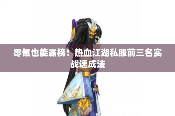 零氪也能霸榜！热血江湖私服前三名实战速成法