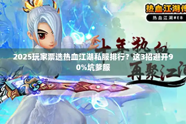 2025玩家票选热血江湖私服排行？这3招避开90%坑爹服