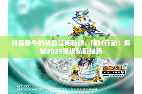 抖音最牛的热血江湖私服，限时行动！解锁2025顶级私服秘籍