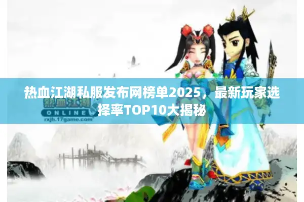 热血江湖私服发布网榜单2025,最新玩家选择率TOP10大揭秘 热血江湖私服发布网榜单2025,最新玩家选择率TOP10大揭秘