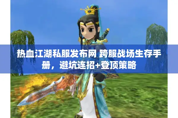热血江湖私服发布网 跨服战场生存手册，避坑连招+登顶策略