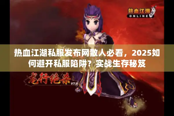 热血江湖私服发布网散人必看，2025如何避开私服陷阱？实战生存秘笈