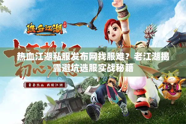 热血江湖私服发布网找服难？老江湖揭露避坑选服实战秘籍