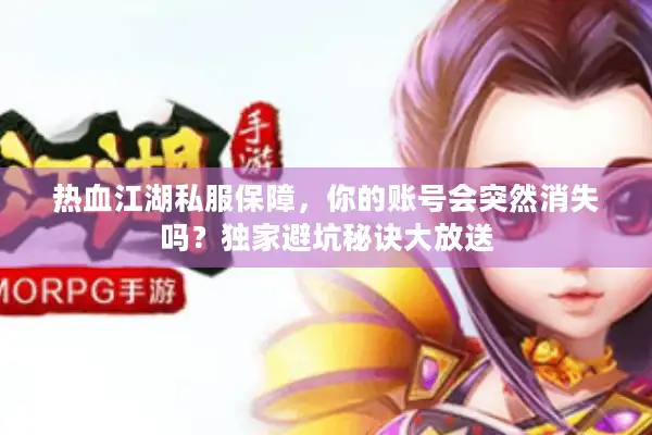 热血江湖私服保障，你的账号会突然消失吗？独家避坑秘诀大放送