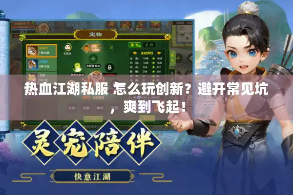 热血江湖私服 怎么玩创新？避开常见坑，爽到飞起！