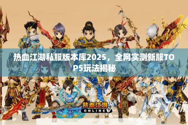 热血江湖私服版本库2025，全网实测新服TOP5玩法揭秘