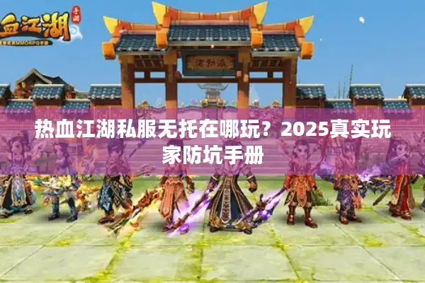 热血江湖私服无托在哪玩？2025真实玩家防坑手册