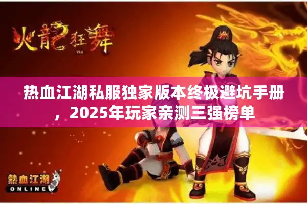 热血江湖私服独家版本终极避坑手册,2025年玩家亲测三强榜单 热血江湖私服独家版本终极避坑手册,2025年玩家亲测三强榜单