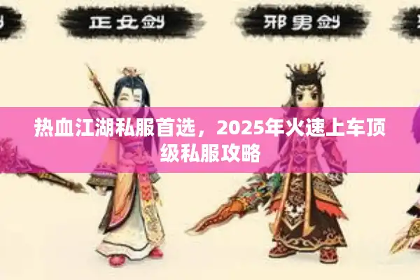 热血江湖私服首选，2025年火速上车顶级私服攻略
