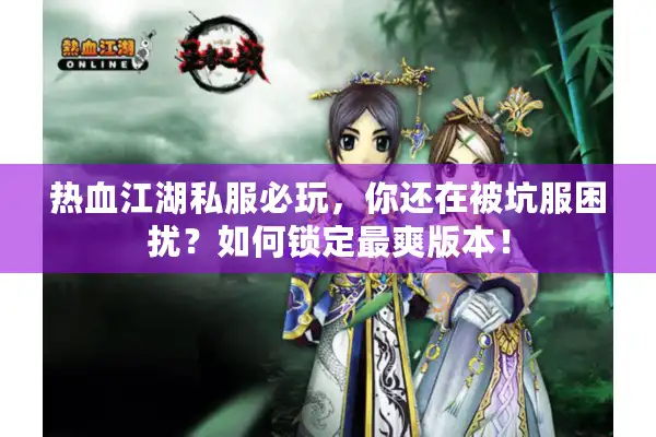 热血江湖私服必玩，你还在被坑服困扰？如何锁定最爽版本！