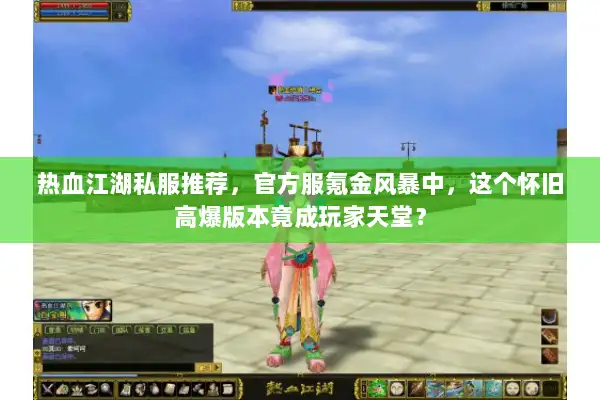 热血江湖私服推荐,官方服氪金风暴中,这个怀旧高爆版本竟成玩家天堂? 热血江湖私服推荐,官方服氪金风暴中,这个怀旧高爆版本竟成玩家天堂?